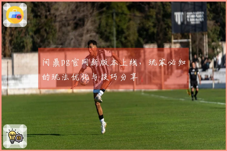 问鼎pg官网新版本上线，玩家必知的玩法优化与技巧分享