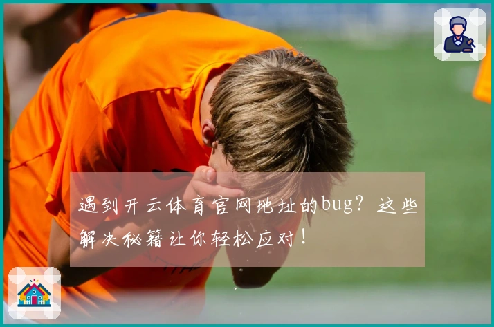 遇到开云体育官网地址的bug？这些解决秘籍让你轻松应对！