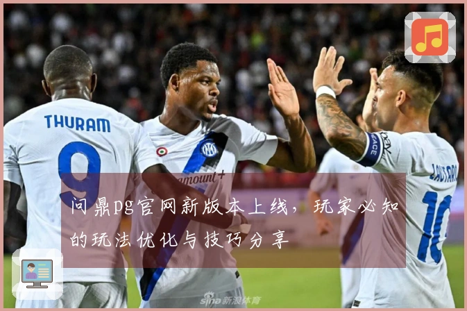 问鼎pg官网新版本上线，玩家必知的玩法优化与技巧分享
