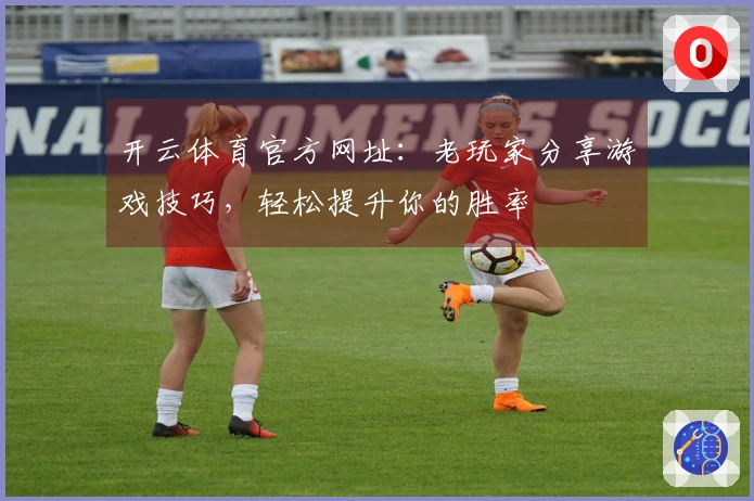 开云体育官方网址：老玩家分享游戏技巧，轻松提升你的胜率